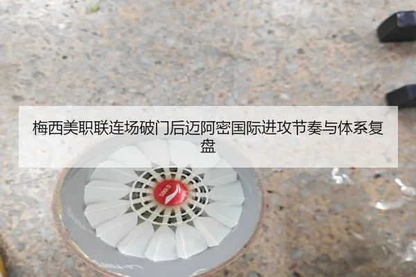 梅西美职联连场破门后迈阿密国际进攻节奏与体系复盘